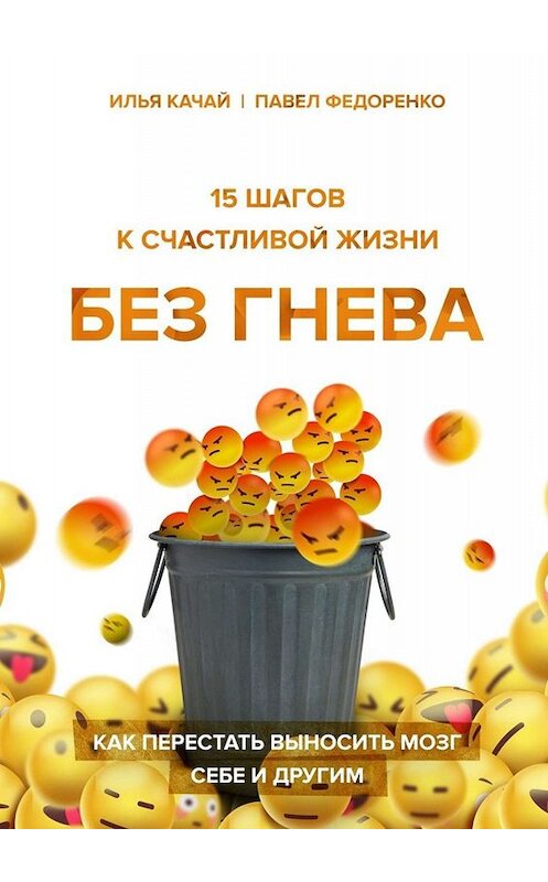 Обложка книги «15 шагов к счастливой жизни без гнева. Как перестать выносить мозг себе и другим» автора . ISBN 9785449820426.