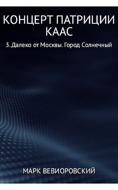 Обложка книги «Концерт Патриции Каас 3. Далеко от Москвы. Город Солнечный» автора Марка Вевиоровския издание 2017 года.