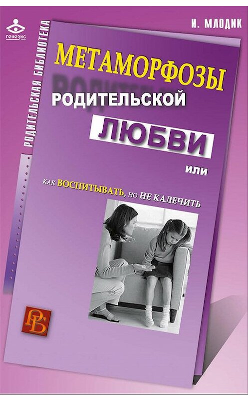 Обложка книги «Метаморфозы родительской любви, или Как воспитывать, но не калечить» автора Ириной Млодик издание 2017 года. ISBN 9785985634402.