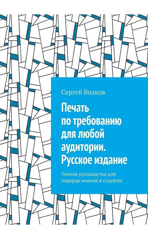 Обложка книги «Печать по требованию для любой аудитории. Русское издание. Полное руководство для лидеров мнений в соцсетях» автора Сергея Волкова. ISBN 9785449687296.