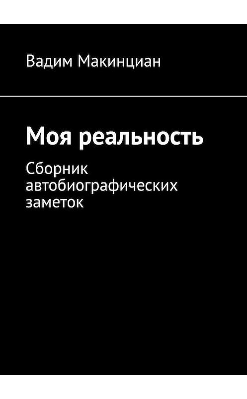 Обложка книги «Моя реальность. Сборник автобиографических заметок» автора Вадима Макинциана. ISBN 9785449875488.