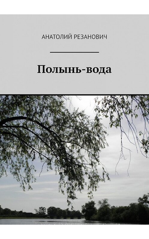 Обложка книги «Полынь-вода» автора Анатолия Резановича. ISBN 9785449347756.