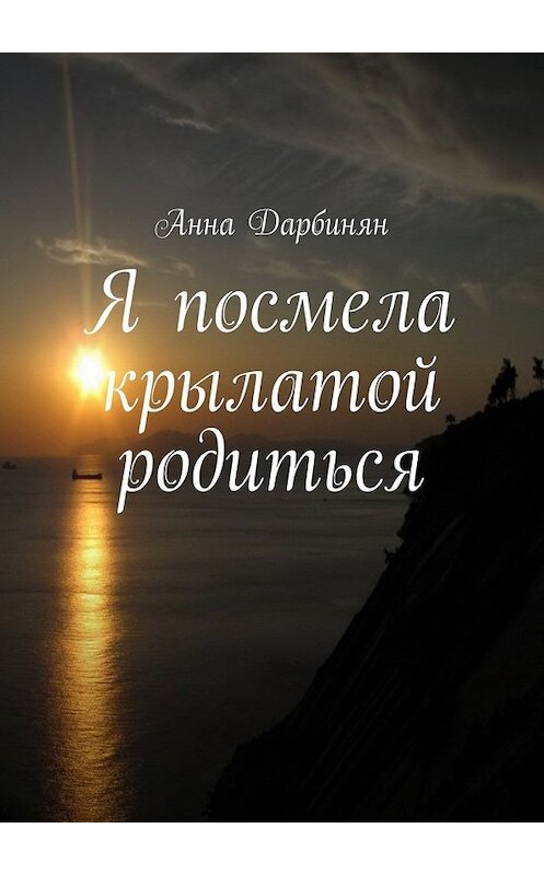Обложка книги «Я посмела крылатой родиться» автора Анны Дарбинян. ISBN 9785448315459.
