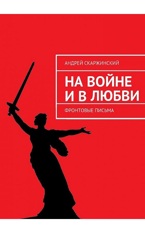 Обложка книги «На войне и в любви. Фронтовые письма» автора Андрея Скаржинския. ISBN 9785448300349.