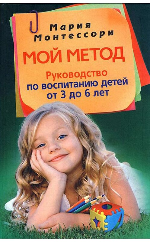Обложка книги «Мой метод. Руководство по воспитанию детей от 3 до 6 лет» автора Марии Монтессори издание 2011 года. ISBN 9785227027016.