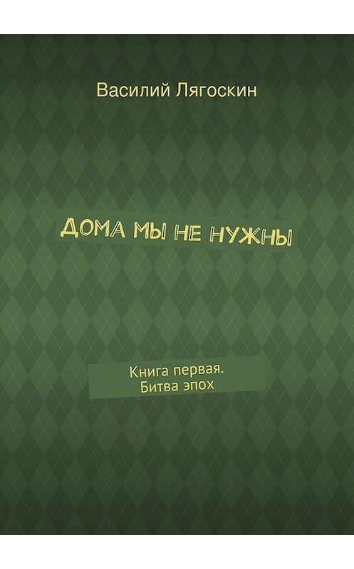 Обложка книги «Дома мы не нужны» автора Василия Лягоскина. ISBN 9785447434205.
