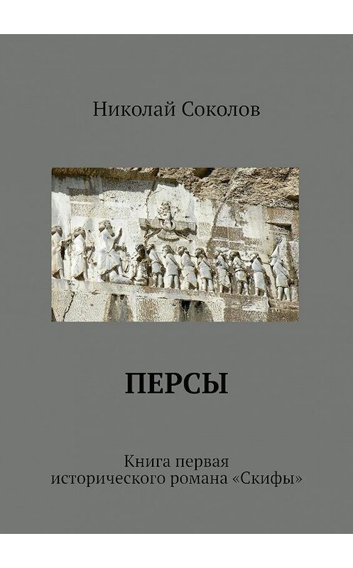 Обложка книги «Персы. Книга первая исторического романа «Скифы»» автора Николая Соколова. ISBN 9785448316067.