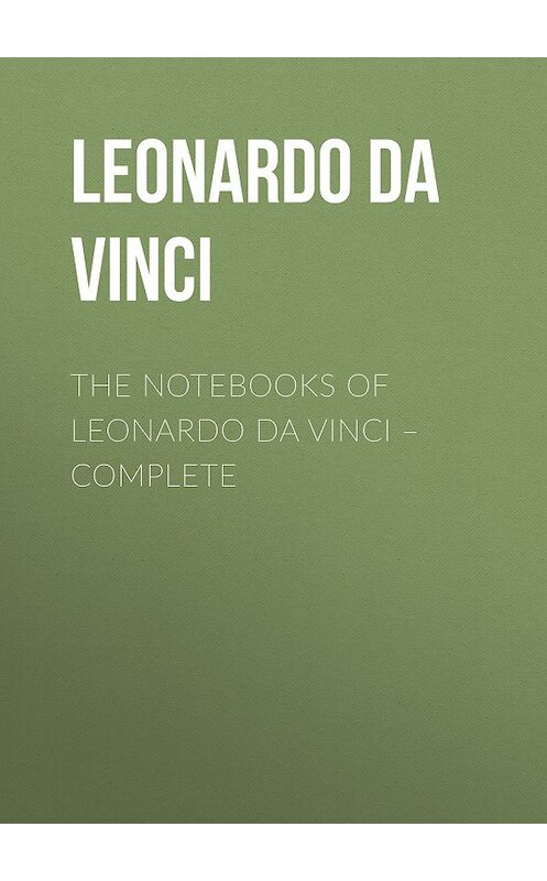 Обложка книги «The Notebooks of Leonardo Da Vinci. Complete» автора Leonardo Da Vinci.