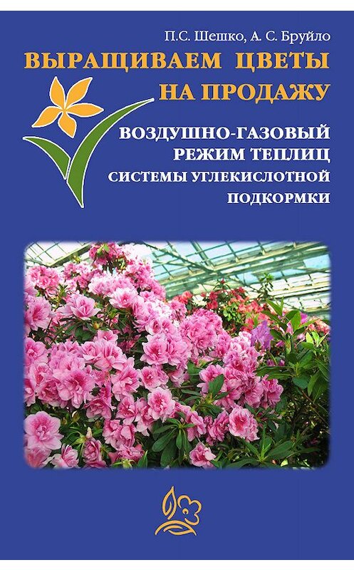Обложка книги «Выращиваем цветы на продажу. Воздушно-газовый режим теплиц. Системы углекислотной подкормки» автора .