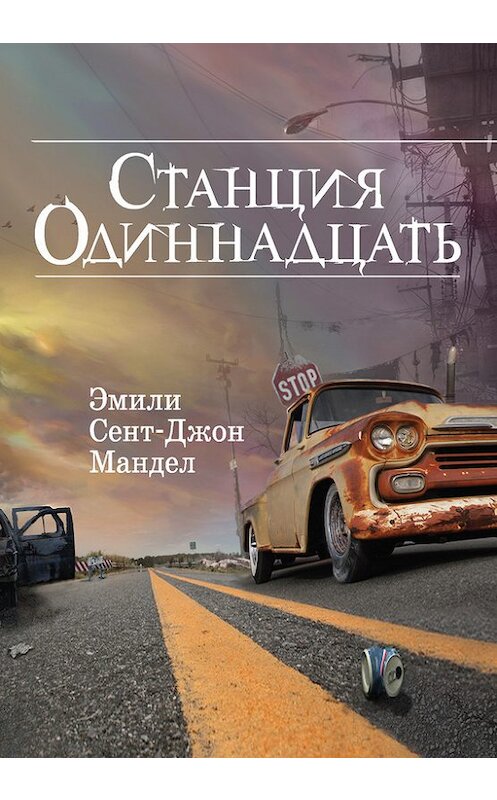 Обложка книги «Станция Одиннадцать» автора Эмили Мандела издание 2017 года. ISBN 9785699979875.