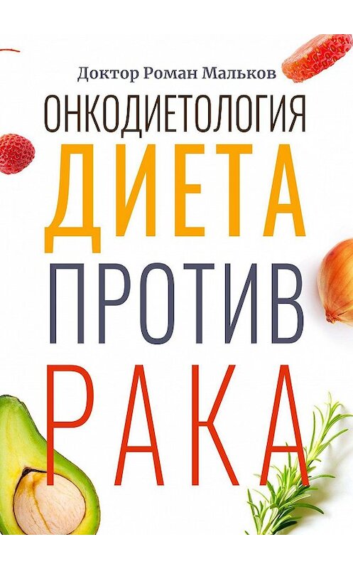 Обложка книги «Онкодиетология. Диета против рака» автора Доктора Романа Малькова. ISBN 9785449606341.