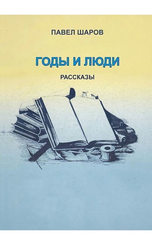 Обложка книги «Годы и люди. Рассказы» автора Павела Шарова. ISBN 9785448539640.