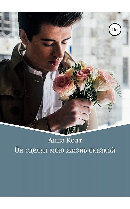 Обложка книги «Он сделал мою жизнь сказкой» автора Анны Кодт издание 2019 года.