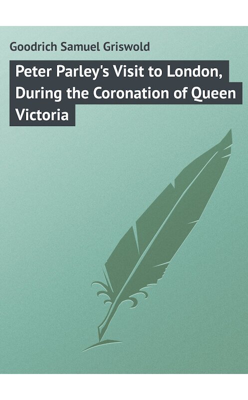 Обложка книги «Peter Parley's Visit to London, During the Coronation of Queen Victoria» автора Samuel Goodrich.