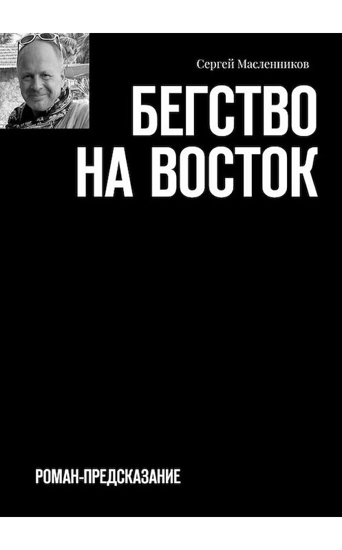 Обложка книги «Бегство на Восток. Роман-предсказание» автора Сергея Масленникова. ISBN 9785449685889.