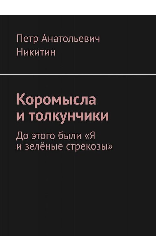 Обложка книги «Коромысла и толкунчики. До этого были «Я и зелёные стрекозы»» автора Петра Никитина. ISBN 9785005005403.