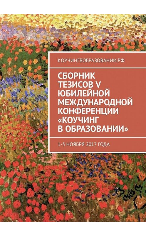 Обложка книги «Сборник тезисов V Юбилейной международной конференции «Коучинг в образовании». 1–3 ноября 2017 года» автора Анны Мирцало. ISBN 9785449307569.