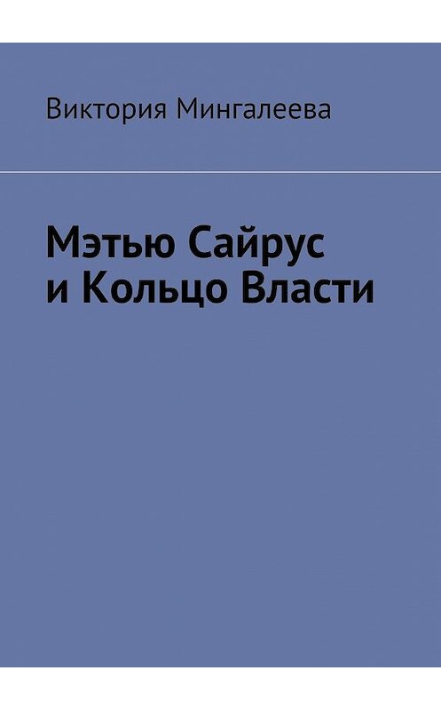 Обложка книги «Мэтью Сайрус и Кольцо Власти. Книга вторая» автора Виктории Мингалеевы. ISBN 9785449086570.