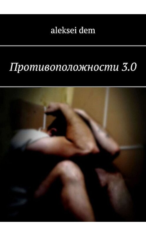 Обложка книги «Противоположности 3.0» автора aleksei Dem. ISBN 9785449360670.