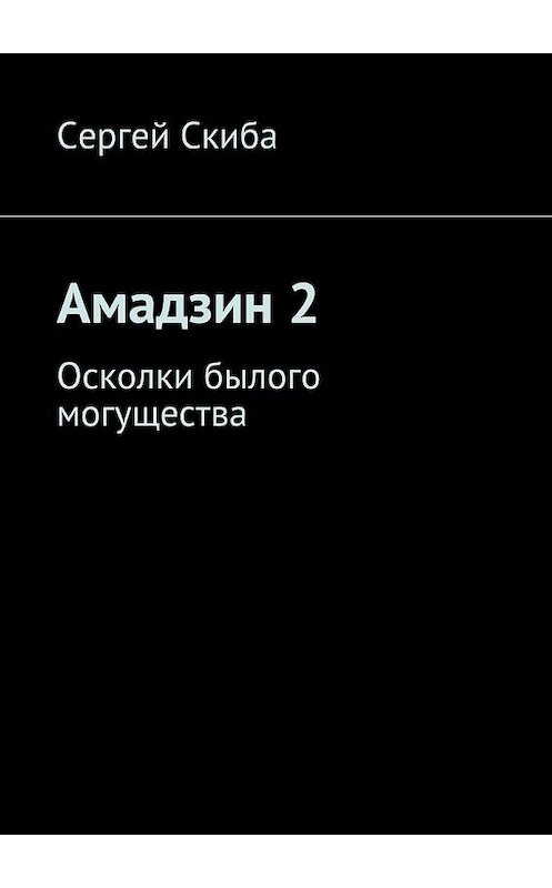 Обложка книги «Амадзин 2. Осколки былого могущества» автора Сергей Скибы. ISBN 9785447467401.