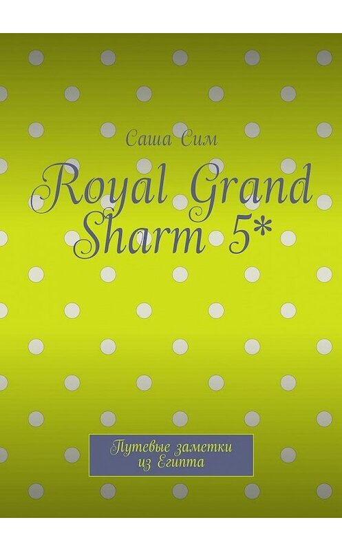 Обложка книги «Royal Grand Sharm 5*. Путевые заметки из Египта» автора Саши Сима. ISBN 9785449074683.