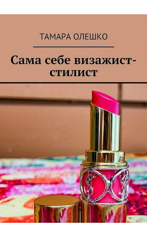 Обложка книги «Сама себе визажист-стилист» автора Тамары Олешко. ISBN 9785449066213.