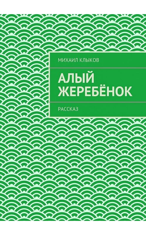Обложка книги «Алый жеребёнок. рассказ» автора Михаила Клыкова. ISBN 9785447495923.