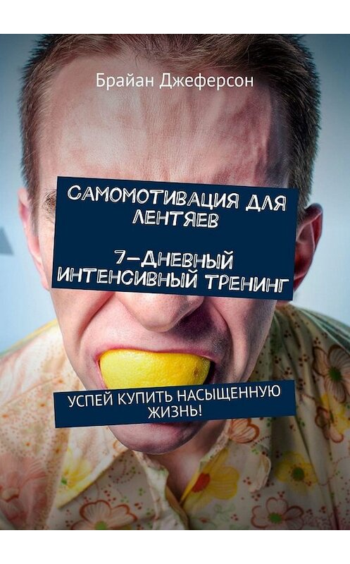 Обложка книги «Самомотивация для лентяев. 7-дневный интенсивный тренинг. Успей купить насыщенную жизнь!» автора Брайана Джеферсона. ISBN 9785449673961.
