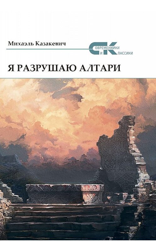 Обложка книги «Я разрушаю алтари» автора Михаэля Казакевича издание 2019 года. ISBN 9785001530572.