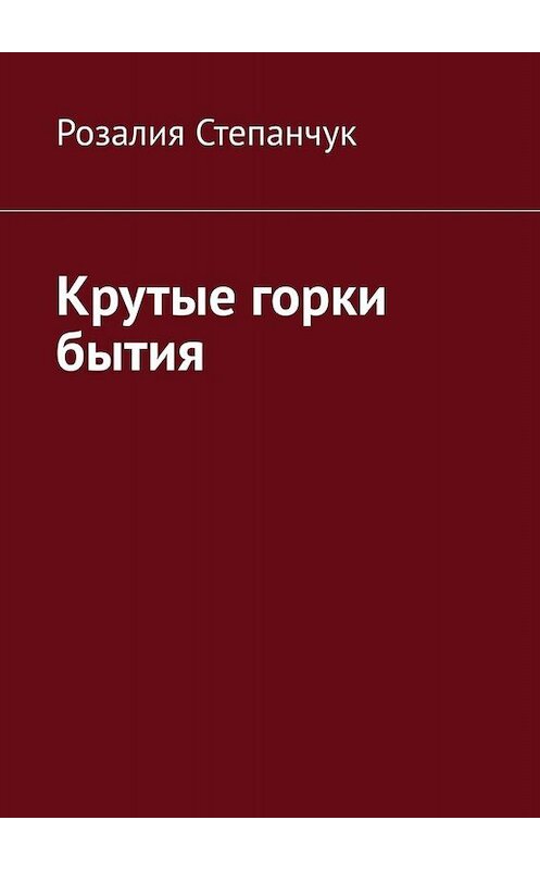 Обложка книги «Крутые горки бытия» автора Розалии Степанчука. ISBN 9785005043054.