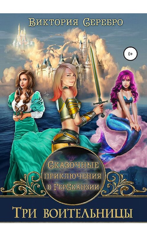 Обложка книги «Сказочные приключения в ГерСканзии. Три воительницы» автора Виктории Серебро издание 2019 года.