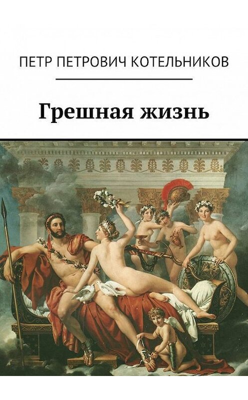 Обложка книги «Грешная жизнь» автора Петра Котельникова. ISBN 9785448302176.