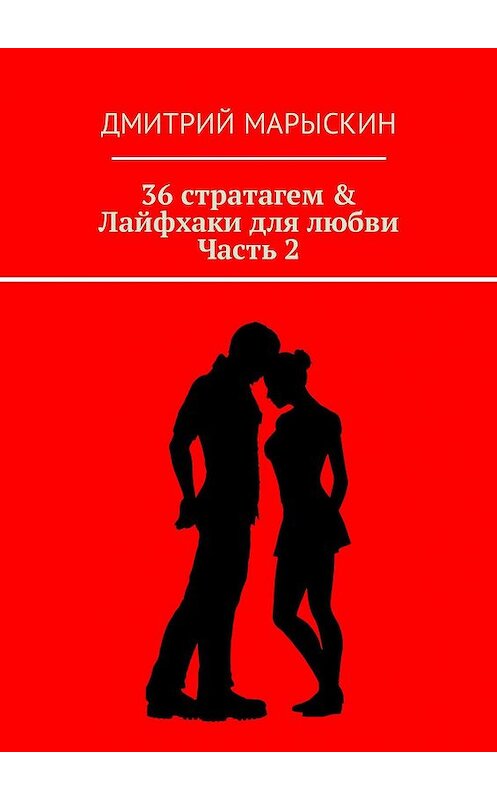 Обложка книги «36 стратагем & Лайфхаки для любви. Часть 2» автора Дмитрия Марыскина. ISBN 9785448514531.