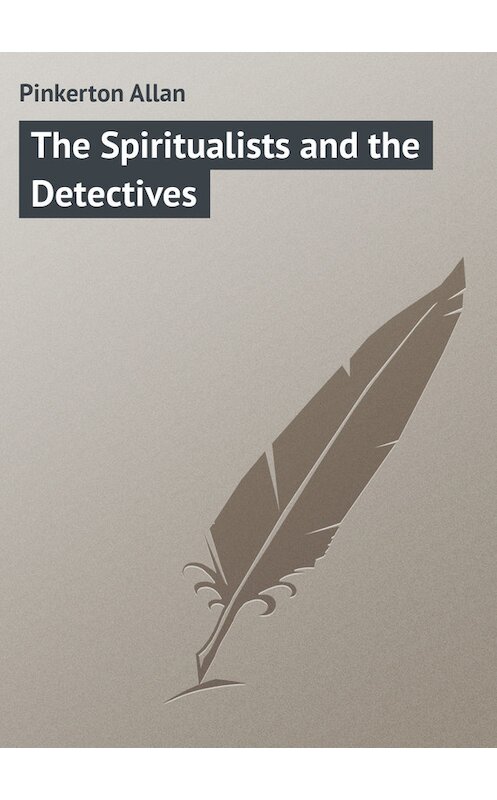 Обложка книги «The Spiritualists and the Detectives» автора Allan Pinkerton.