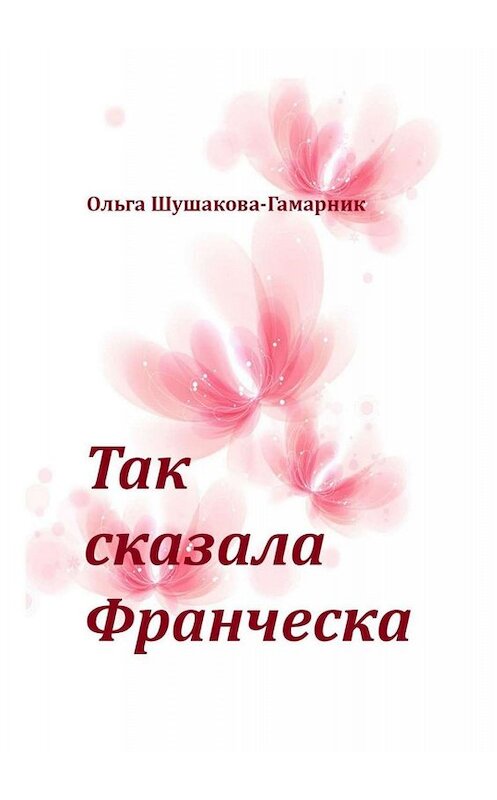 Обложка книги «Так сказала Франческа» автора Ольги Шушакова-Гамарника. ISBN 9785005028785.