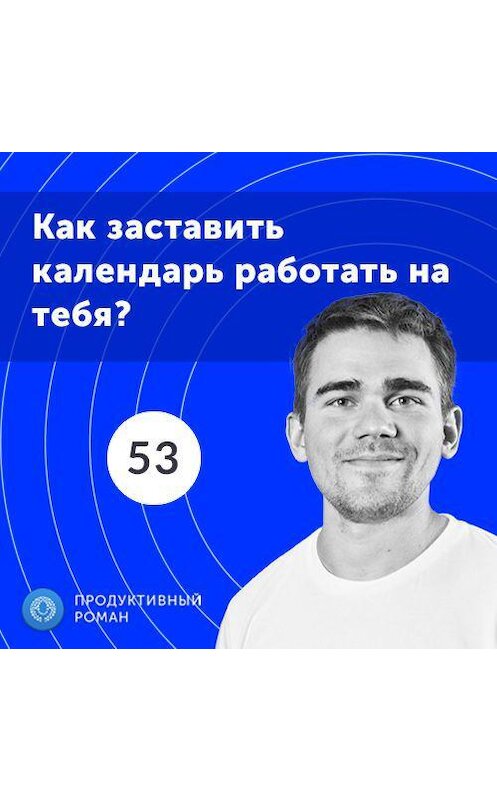 Обложка аудиокниги «53. Эффективное планирование времени: как заставить календарь работать на тебя?» автора Роман Рыбальченко.