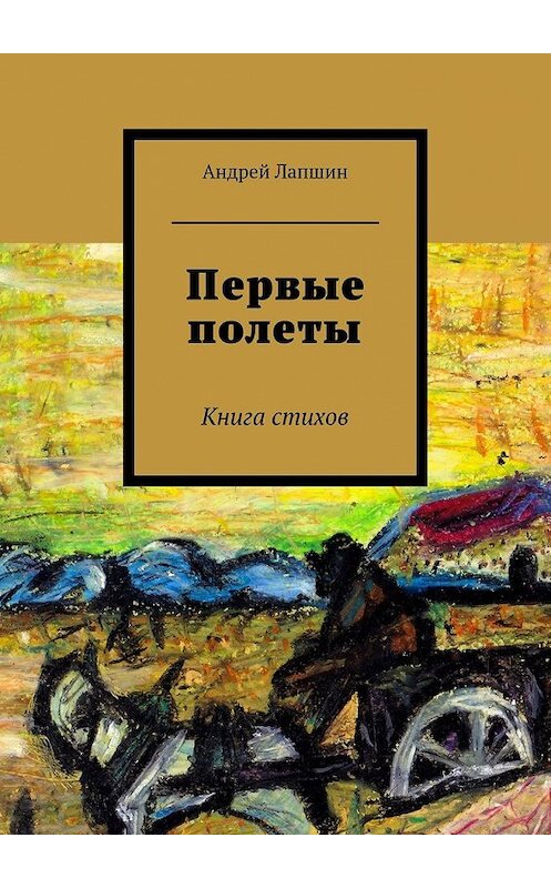 Обложка книги «Первые полеты. Книга стихов» автора Андрея Лапшина. ISBN 9785448526015.