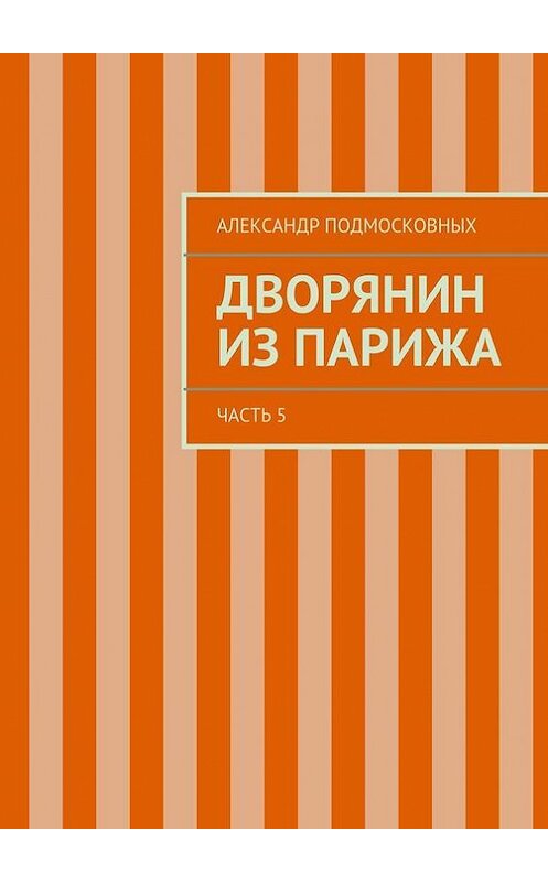 Обложка книги «Дворянин из Парижа» автора Александра Подмосковныха. ISBN 9785447416379.