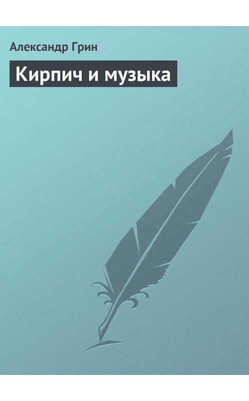 Обложка книги «Кирпич и музыка» автора Александра Грина.