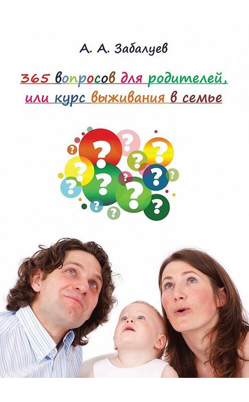 Обложка книги «365 вопросов для родителей, или Курс выживания в семье» автора А. Забалуева. ISBN 9785449093301.