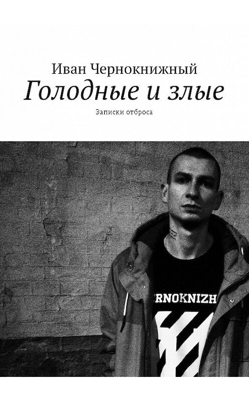 Обложка книги «Голодные и злые. Записки отброса» автора Ивана Чернокнижный. ISBN 9785448538094.