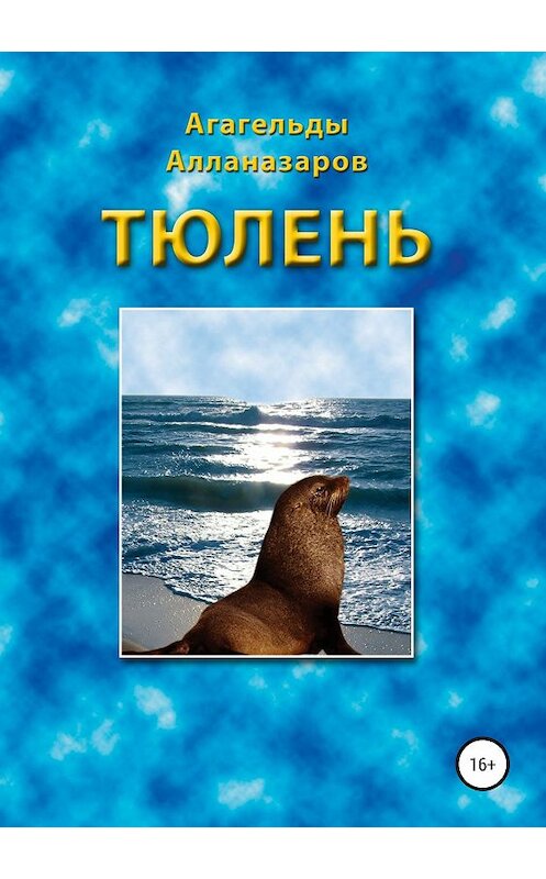 Обложка книги «Тюлень» автора Агагельды Алланазарова издание 2019 года.
