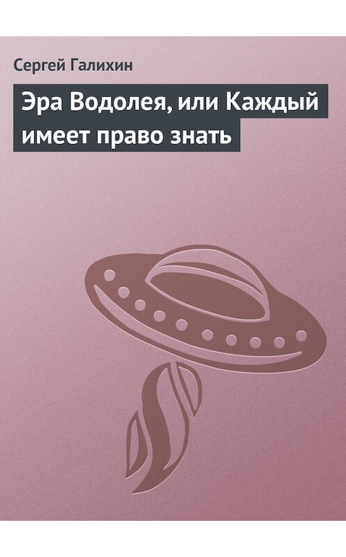 Обложка книги «Эра Водолея, или Каждый имеет право знать» автора Сергея Галихина.