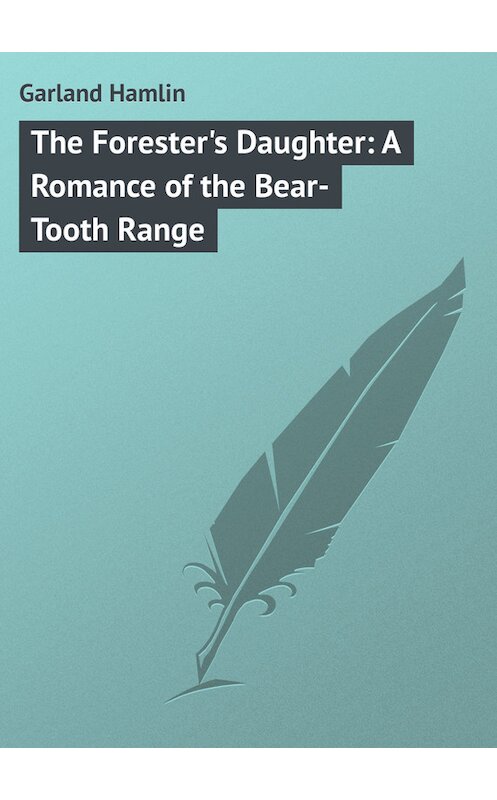 Обложка книги «The Forester's Daughter: A Romance of the Bear-Tooth Range» автора Hamlin Garland.