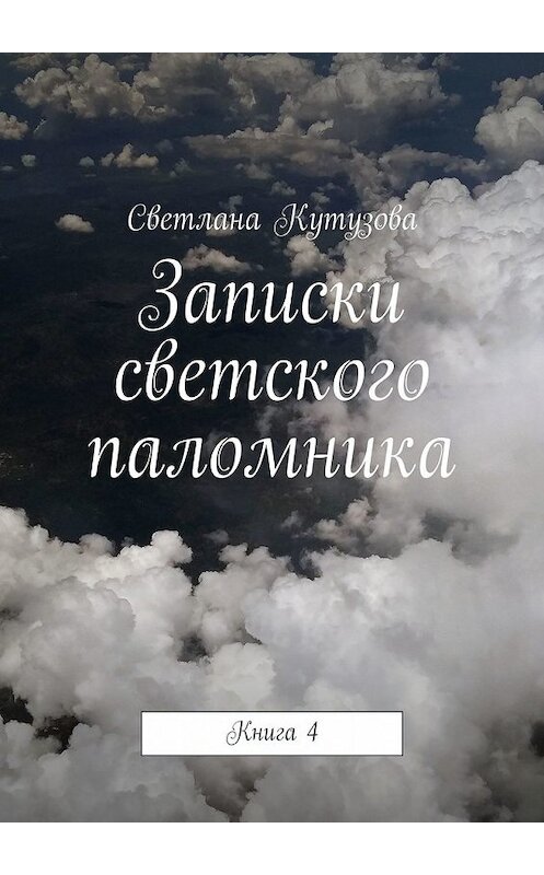 Обложка книги «Записки светского паломника. Книга 4» автора Светланы Кутузовы. ISBN 9785449851208.