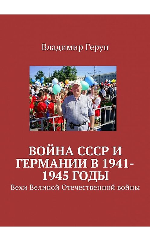 Обложка книги «Война СССР и Германии в 1941-1945 годы. Вехи Великой Отечественной войны» автора Владимира Геруна. ISBN 9785449059178.