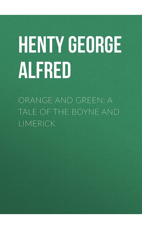 Обложка книги «Orange and Green: A Tale of the Boyne and Limerick» автора George Henty.