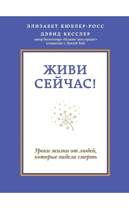 Обложка книги «Живи сейчас! Уроки жизни от людей, которые видели смерть» автора  издание 2015 года. ISBN 9785699793099.