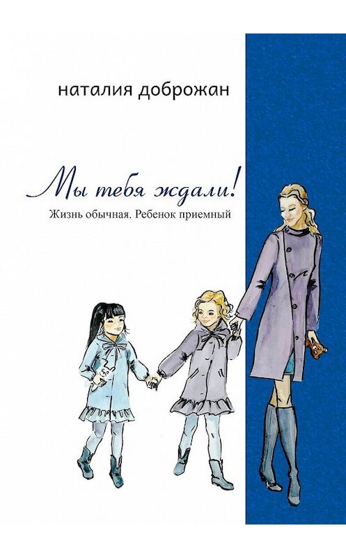 Обложка книги «Мы тебя ждали! Жизнь обычная. Ребенок приемный» автора Наталии Доброжана. ISBN 9785449337726.