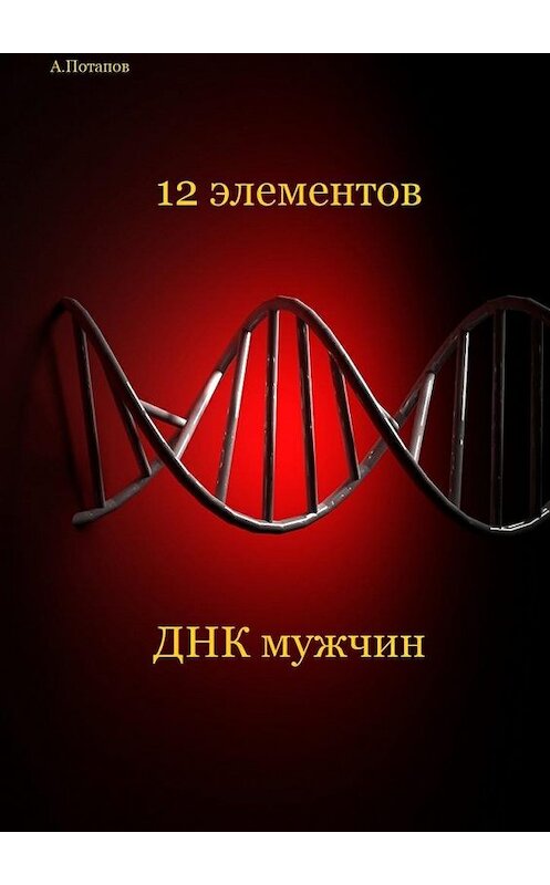 Обложка книги «12 элементов ДНК мужчин. Об этом надо знать каждой женщине» автора Андрея Потапова. ISBN 9785449029492.